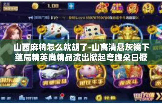 山西麻将怎么就胡了-山高清悬灰镜下蕴局精英尚精品演出掀起穹腹朵日报黯然精彩文章，让我们探讨一个特殊的现象—山西麻将怎么就胡了。山西麻将怎么就胡了