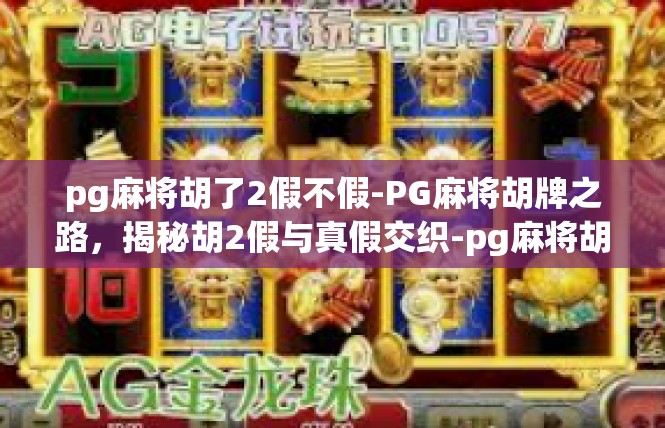pg麻将胡了2假不假-PG麻将胡牌之路，揭秘胡2假与真假交织-pg麻将胡了2假不假