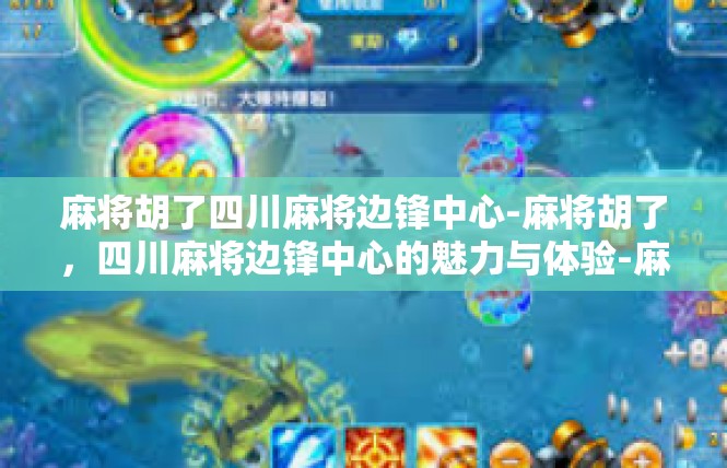 麻将胡了四川麻将边锋中心-麻将胡了，四川麻将边锋中心的魅力与体验-麻将胡了四川麻将边锋中心