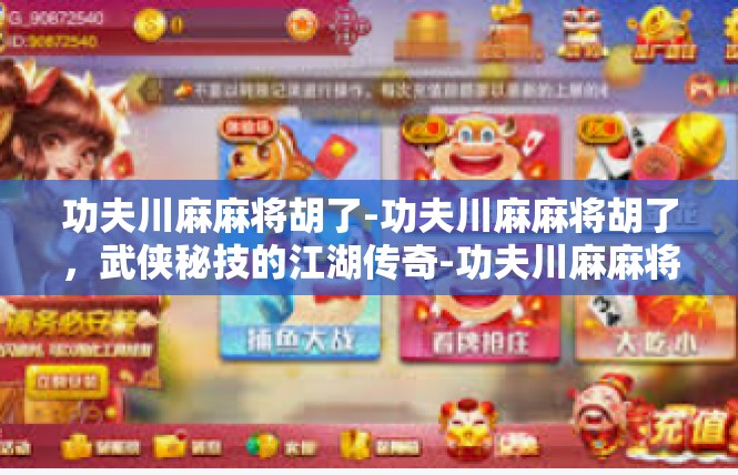 功夫川麻麻将胡了-功夫川麻麻将胡了，武侠秘技的江湖传奇-功夫川麻麻将胡了