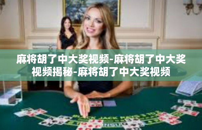 麻将胡了中大奖视频-麻将胡了中大奖视频揭秘-麻将胡了中大奖视频