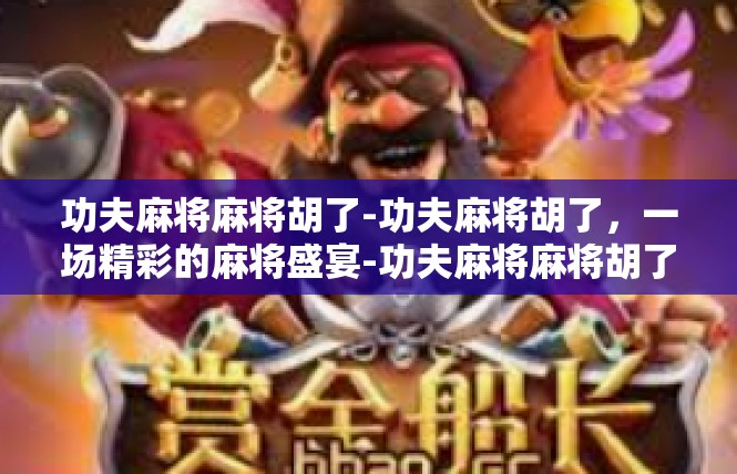 功夫麻将麻将胡了-功夫麻将胡了，一场精彩的麻将盛宴-功夫麻将麻将胡了
