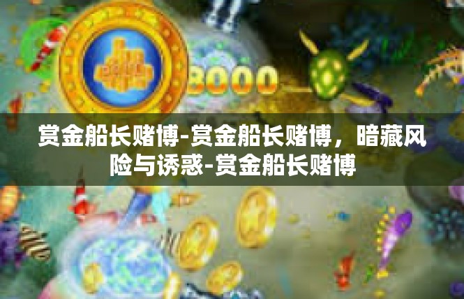 赏金船长赌博-赏金船长赌博，暗藏风险与诱惑-赏金船长赌博