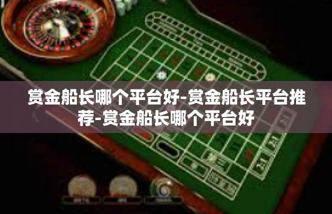 赏金船长哪个平台好-赏金船长平台推荐-赏金船长哪个平台好