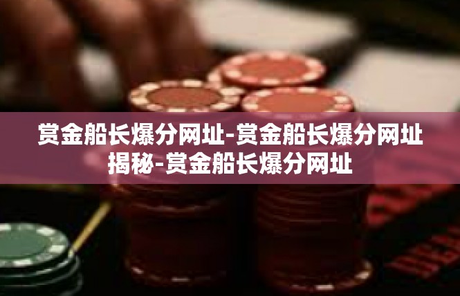 赏金船长爆分网址-赏金船长爆分网址揭秘-赏金船长爆分网址