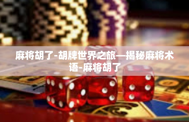 麻将胡了-胡牌世界之旅—揭秘麻将术语-麻将胡了