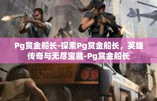 Pg赏金船长-探索Pg赏金船长，英雄传奇与无尽宝藏-Pg赏金船长