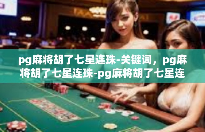 pg麻将胡了七星连珠-关键词，pg麻将胡了七星连珠-pg麻将胡了七星连珠
