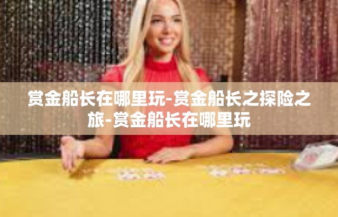 赏金船长在哪里玩-赏金船长之探险之旅-赏金船长在哪里玩