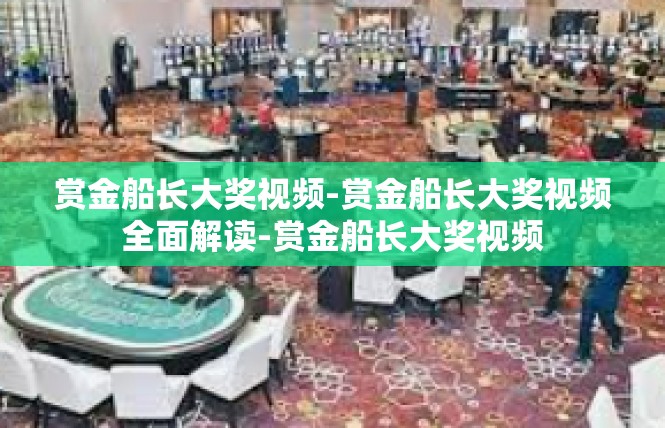 赏金船长大奖视频-赏金船长大奖视频全面解读-赏金船长大奖视频