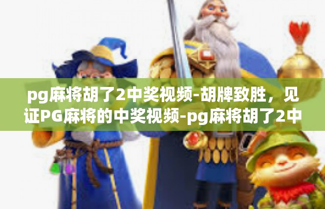 pg麻将胡了2中奖视频-胡牌致胜，见证PG麻将的中奖视频-pg麻将胡了2中奖视频