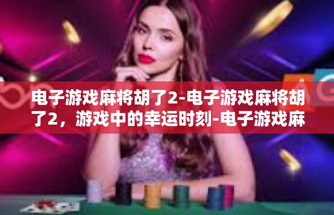 电子游戏麻将胡了2-电子游戏麻将胡了2，游戏中的幸运时刻-电子游戏麻将胡了2