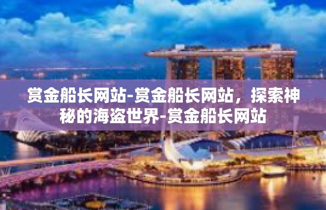 赏金船长网站-赏金船长网站，探索神秘的海盗世界-赏金船长网站