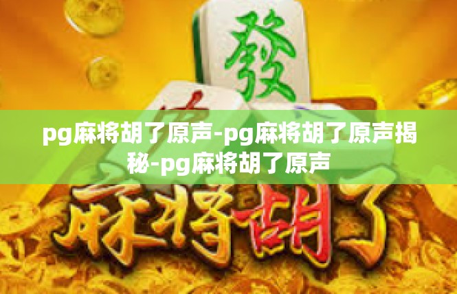 pg麻将胡了原声-pg麻将胡了原声揭秘-pg麻将胡了原声