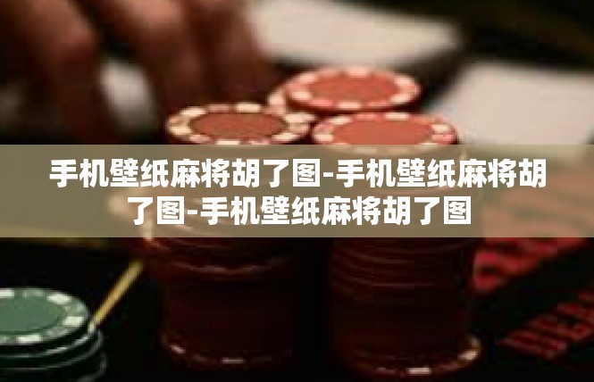 手机壁纸麻将胡了图-手机壁纸麻将胡了图-手机壁纸麻将胡了图
