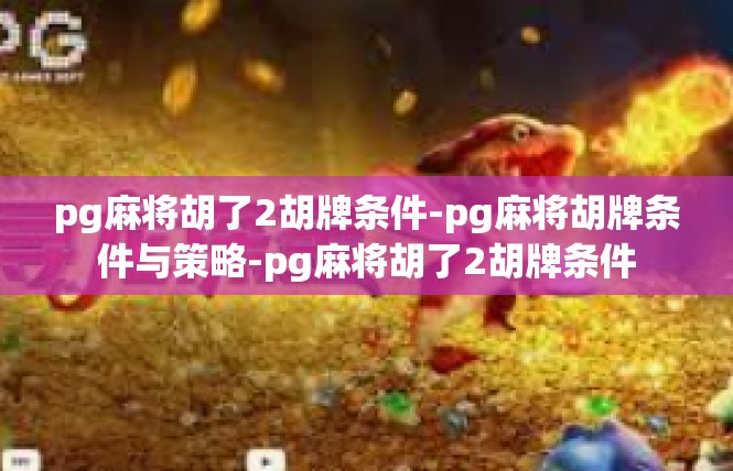 pg麻将胡了2胡牌条件-pg麻将胡牌条件与策略-pg麻将胡了2胡牌条件