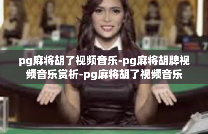 pg麻将胡了视频音乐-pg麻将胡牌视频音乐赏析-pg麻将胡了视频音乐