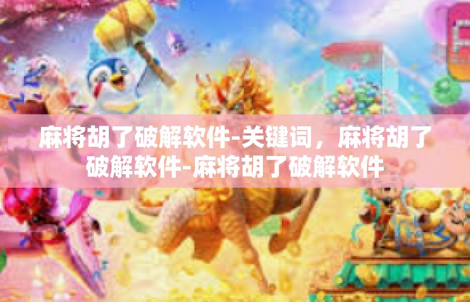 麻将胡了破解软件-关键词，麻将胡了破解软件-麻将胡了破解软件