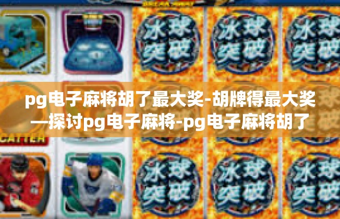 pg电子麻将胡了最大奖-胡牌得最大奖—探讨pg电子麻将-pg电子麻将胡了最大奖