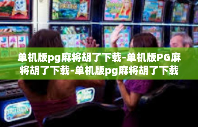 单机版pg麻将胡了下载-单机版PG麻将胡了下载-单机版pg麻将胡了下载