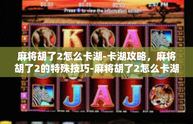 麻将胡了2怎么卡湖-卡湖攻略，麻将胡了2的特殊技巧-麻将胡了2怎么卡湖