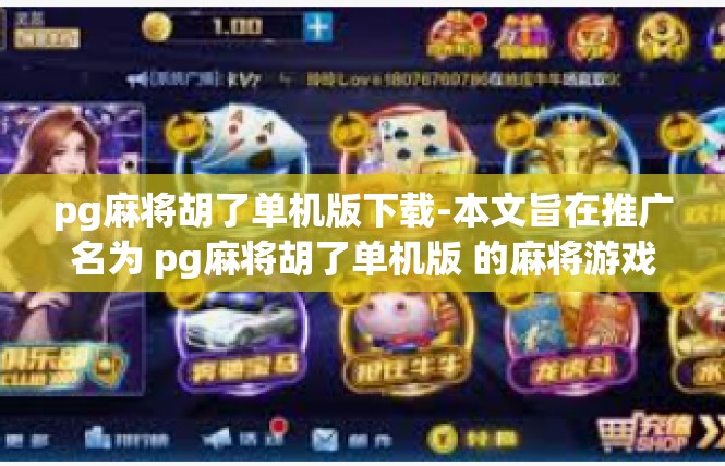 pg麻将胡了单机版下载-本文旨在推广名为 pg麻将胡了单机版 的麻将游戏下载，提供有关其功能和下载方法的相关信息。本文关键词包括 pg麻将、胡了单机版下载等。pg麻将胡了单机版下载