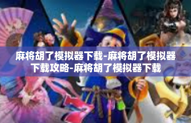麻将胡了模拟器下载-麻将胡了模拟器下载攻略-麻将胡了模拟器下载