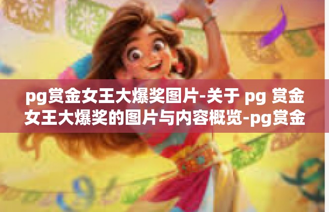 pg赏金女王大爆奖图片-关于 pg 赏金女王大爆奖的图片与内容概览-pg赏金女王大爆奖图片