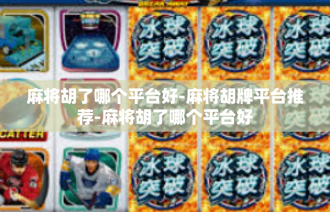 麻将胡了哪个平台好-麻将胡牌平台推荐-麻将胡了哪个平台好