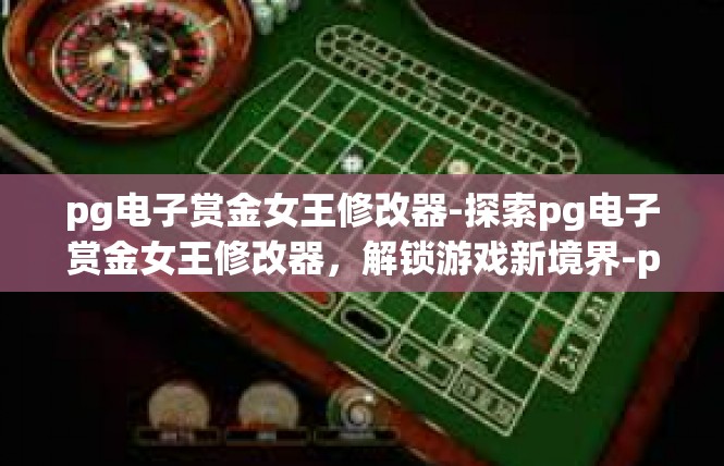 pg电子赏金女王修改器-探索pg电子赏金女王修改器，解锁游戏新境界-pg电子赏金女王修改器