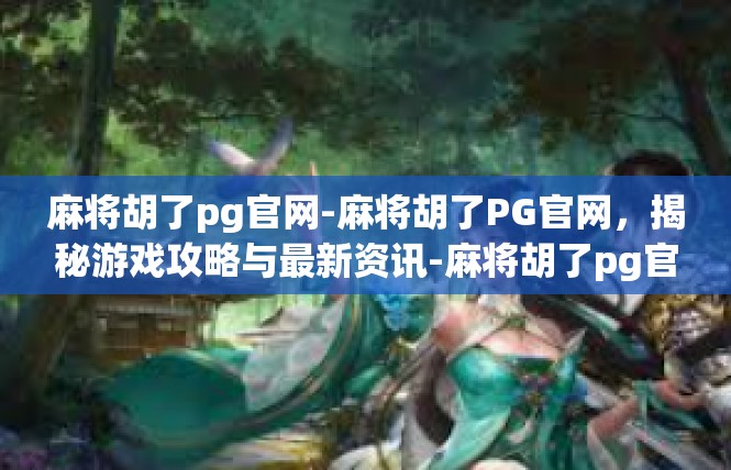 麻将胡了pg官网-麻将胡了PG官网，揭秘游戏攻略与最新资讯-麻将胡了pg官网
