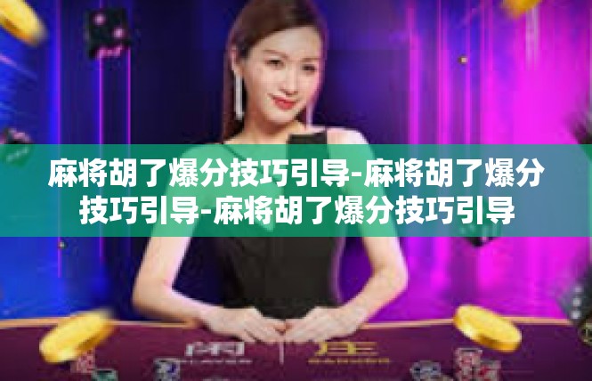 麻将胡了爆分技巧引导-麻将胡了爆分技巧引导-麻将胡了爆分技巧引导
