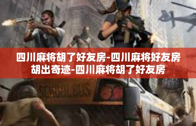 四川麻将胡了好友房-四川麻将好友房胡出奇迹-四川麻将胡了好友房