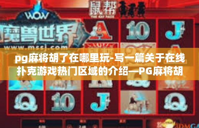 pg麻将胡了在哪里玩-写一篇关于在线扑克游戏热门区域的介绍—PG麻将胡了在哪里玩-pg麻将胡了在哪里玩