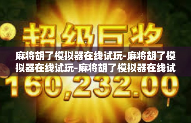 麻将胡了模拟器在线试玩-麻将胡了模拟器在线试玩-麻将胡了模拟器在线试玩