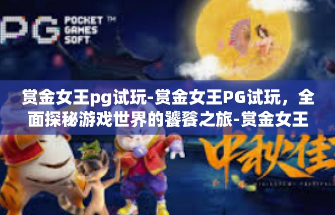 赏金女王pg试玩-赏金女王PG试玩，全面探秘游戏世界的饕餮之旅-赏金女王pg试玩