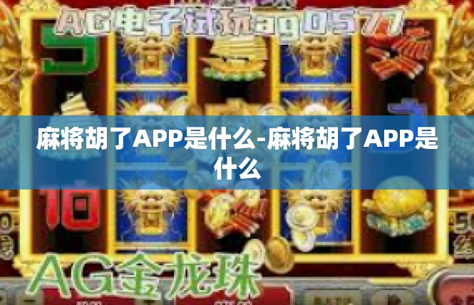 麻将胡了APP是什么-麻将胡了APP是什么