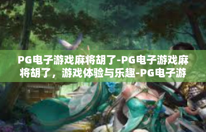 PG电子游戏麻将胡了-PG电子游戏麻将胡了，游戏体验与乐趣-PG电子游戏麻将胡了