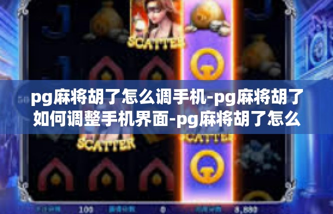 pg麻将胡了怎么调手机-pg麻将胡了如何调整手机界面-pg麻将胡了怎么调手机