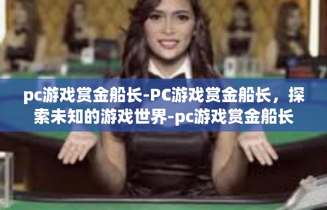 pc游戏赏金船长-PC游戏赏金船长，探索未知的游戏世界-pc游戏赏金船长