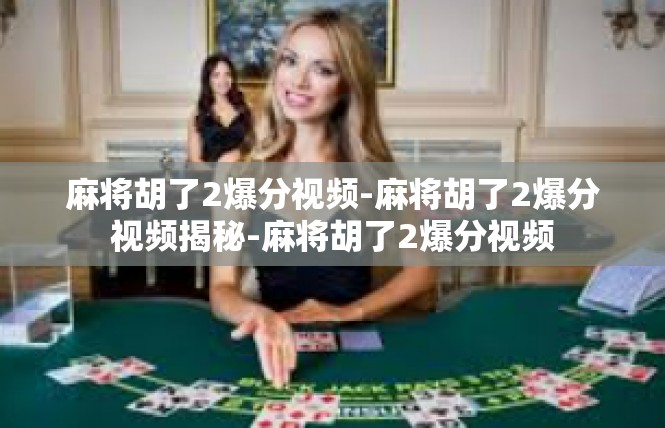 麻将胡了2爆分视频-麻将胡了2爆分视频揭秘-麻将胡了2爆分视频