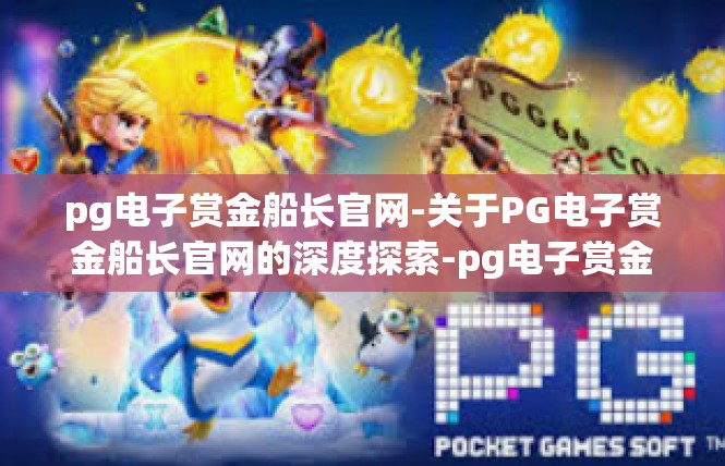 pg电子赏金船长官网-关于PG电子赏金船长官网的深度探索-pg电子赏金船长官网