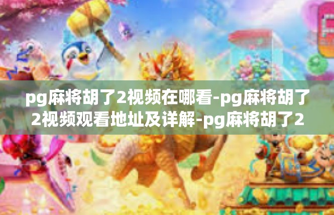pg麻将胡了2视频在哪看-pg麻将胡了2视频观看地址及详解-pg麻将胡了2视频在哪看