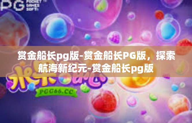 赏金船长pg版-赏金船长PG版，探索航海新纪元-赏金船长pg版