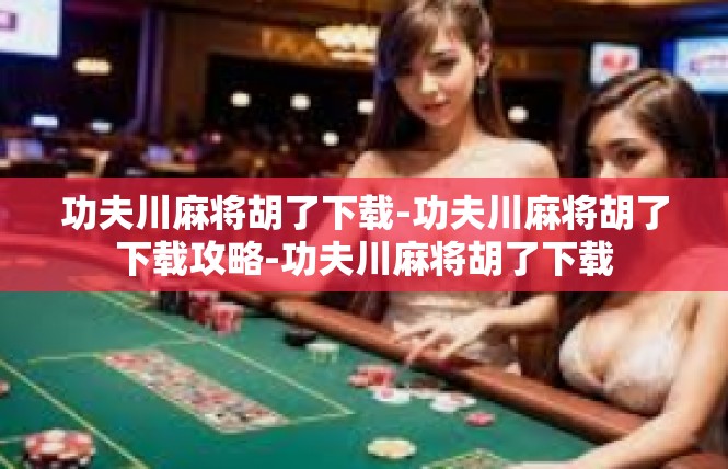 功夫川麻将胡了下载-功夫川麻将胡了下载攻略-功夫川麻将胡了下载
