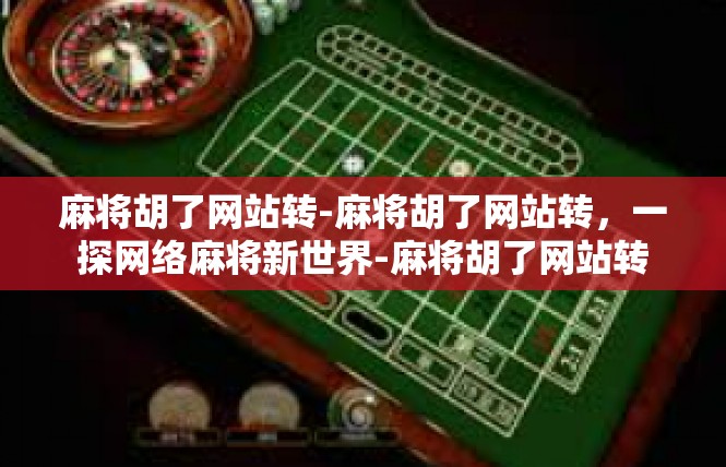 麻将胡了网站转-麻将胡了网站转，一探网络麻将新世界-麻将胡了网站转