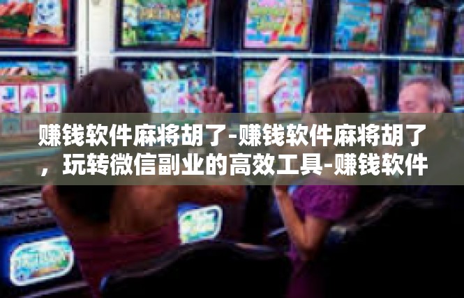 赚钱软件麻将胡了-赚钱软件麻将胡了，玩转微信副业的高效工具-赚钱软件麻将胡了