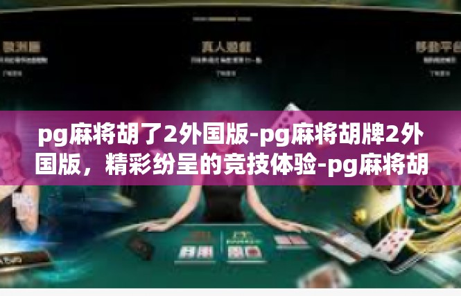pg麻将胡了2外国版-pg麻将胡牌2外国版，精彩纷呈的竞技体验-pg麻将胡了2外国版
