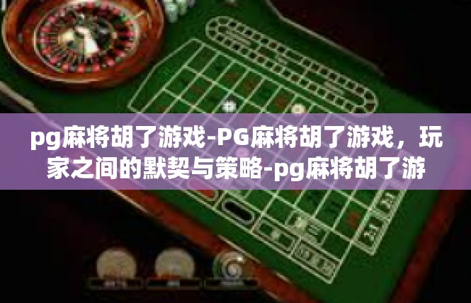 pg麻将胡了游戏-PG麻将胡了游戏，玩家之间的默契与策略-pg麻将胡了游戏