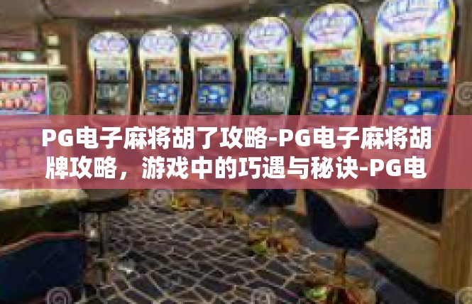 PG电子麻将胡了攻略-PG电子麻将胡牌攻略，游戏中的巧遇与秘诀-PG电子麻将胡了攻略